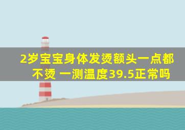 2岁宝宝身体发烫额头一点都不烫 一测温度39.5正常吗